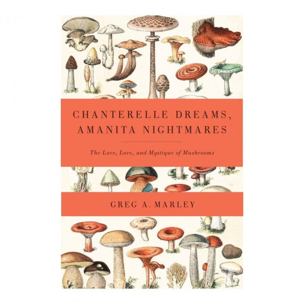 Chanterelle dreams and amanita nightmares : the love, lore and mystique of mushrooms